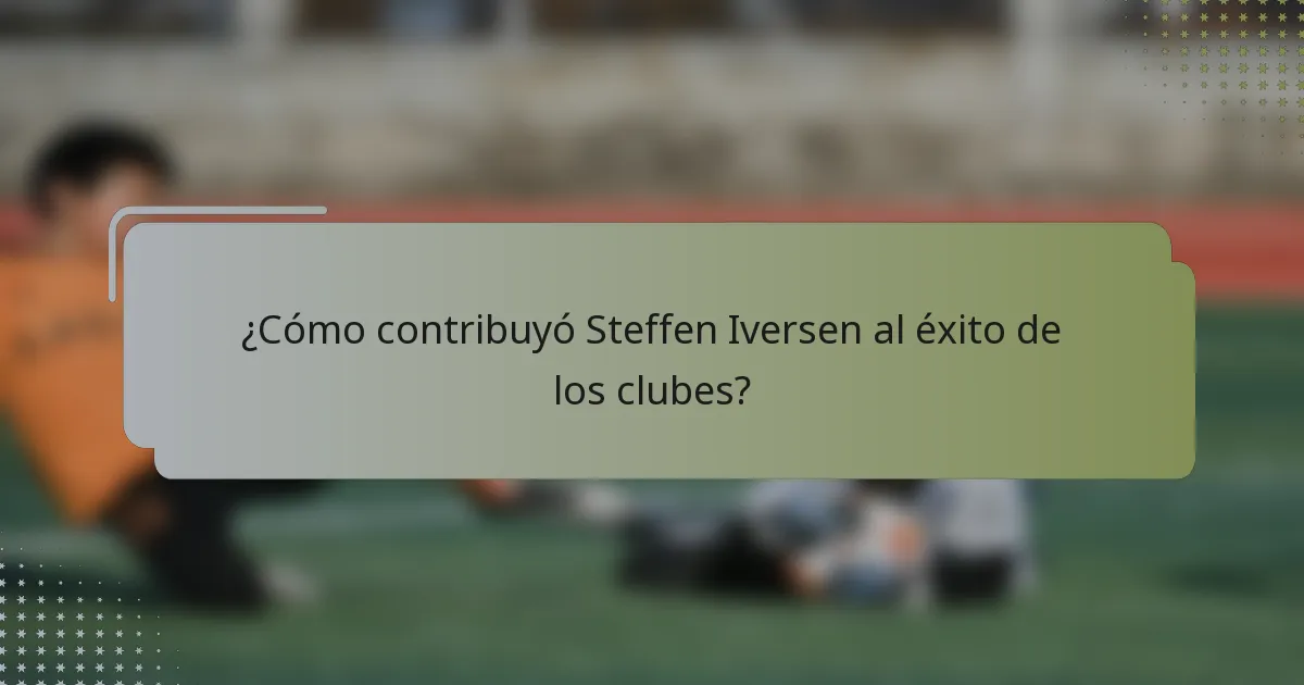 ¿Cómo contribuyó Steffen Iversen al éxito de los clubes?