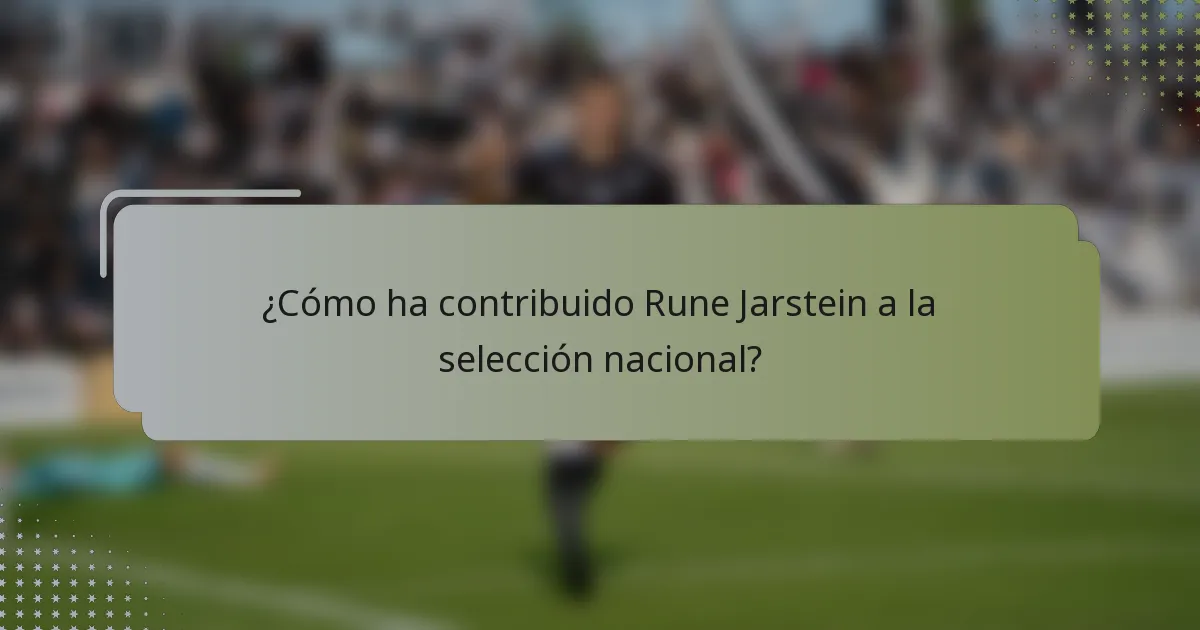¿Cómo ha contribuido Rune Jarstein a la selección nacional?