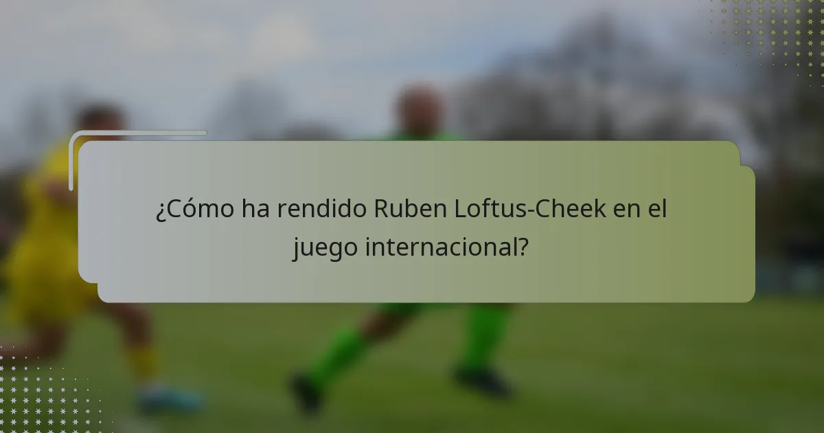 ¿Cómo ha rendido Ruben Loftus-Cheek en el juego internacional?