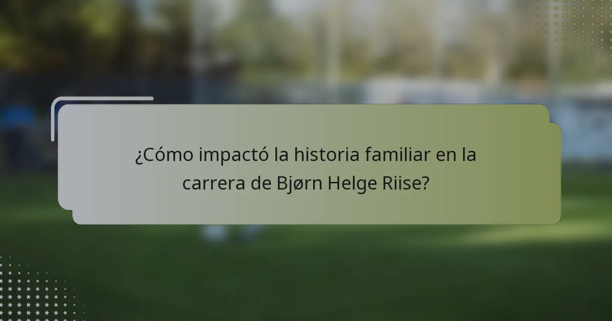 ¿Cómo impactó la historia familiar en la carrera de Bjørn Helge Riise?
