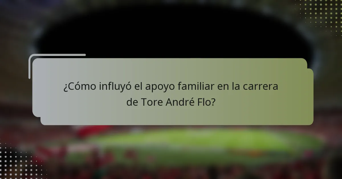 ¿Cómo influyó el apoyo familiar en la carrera de Tore André Flo?