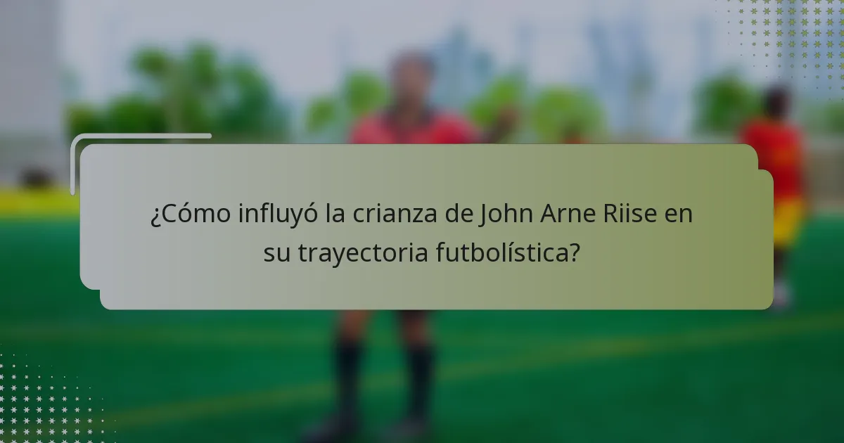 ¿Cómo influyó la crianza de John Arne Riise en su trayectoria futbolística?