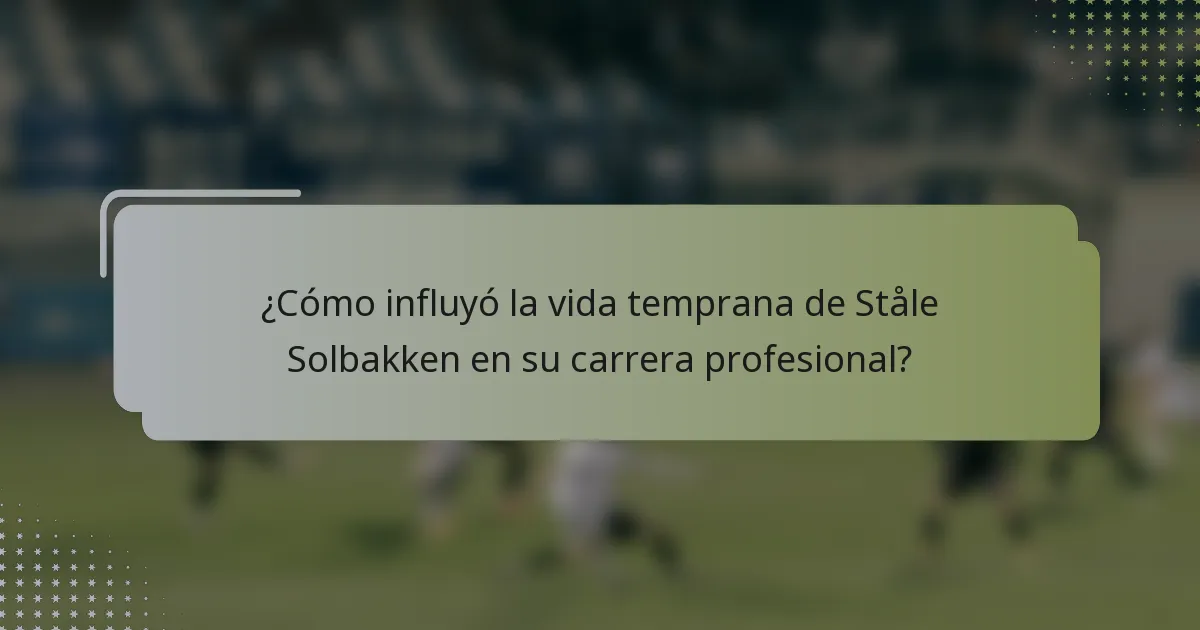 ¿Cómo influyó la vida temprana de Ståle Solbakken en su carrera profesional?