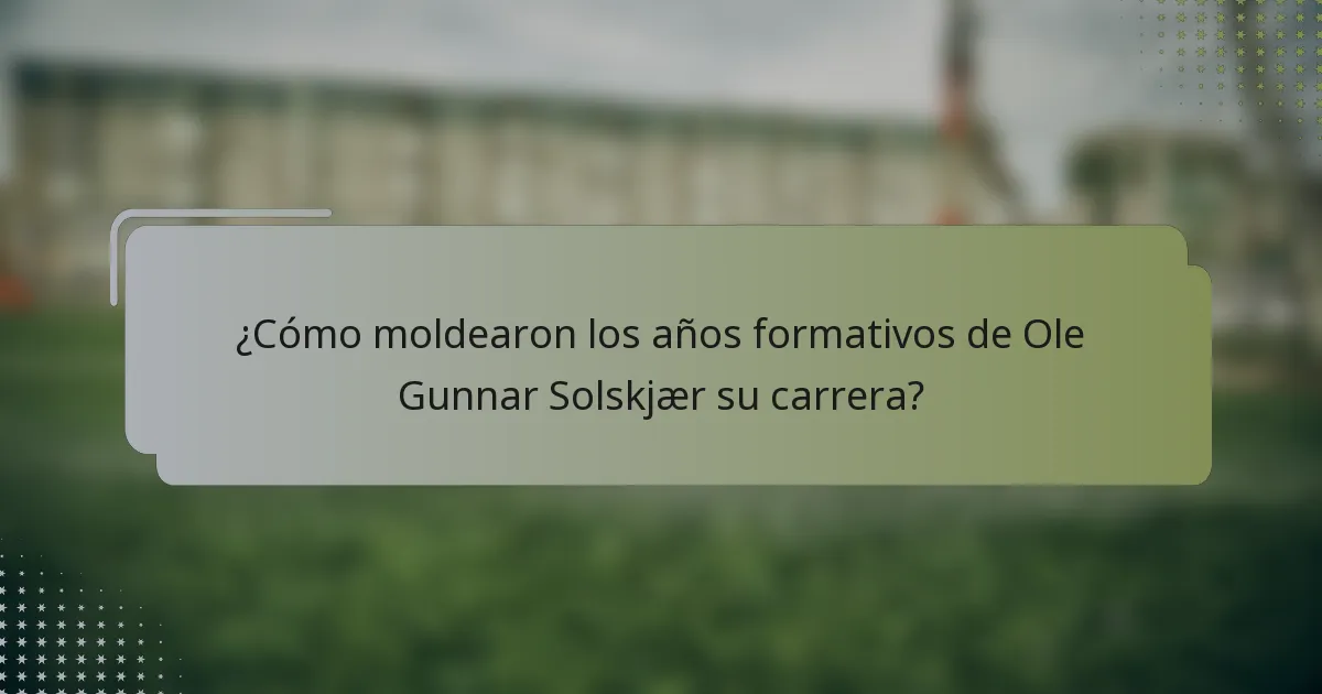 ¿Cómo moldearon los años formativos de Ole Gunnar Solskjær su carrera?