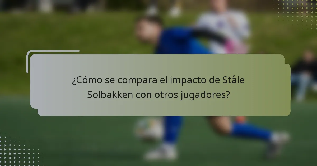 ¿Cómo se compara el impacto de Ståle Solbakken con otros jugadores?