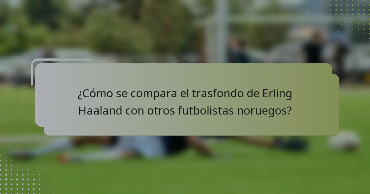 ¿Cómo se compara el trasfondo de Erling Haaland con otros futbolistas noruegos?