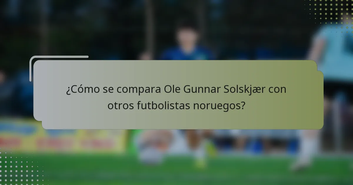 ¿Cómo se compara Ole Gunnar Solskjær con otros futbolistas noruegos?