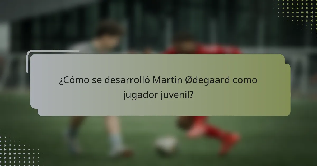 ¿Cómo se desarrolló Martin Ødegaard como jugador juvenil?
