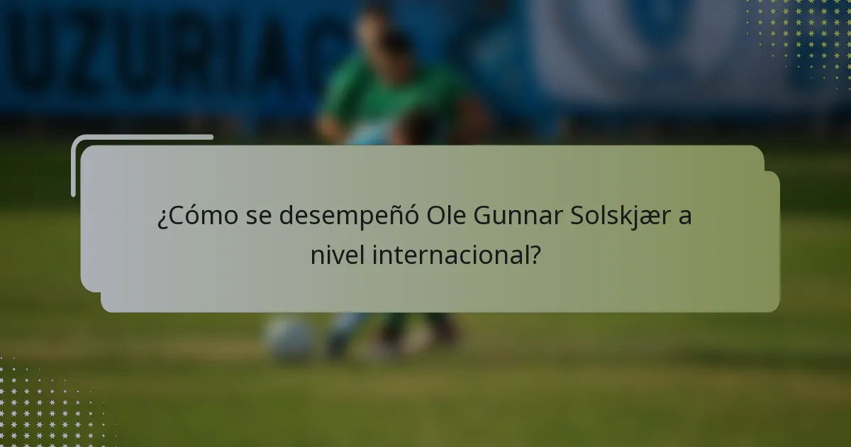 ¿Cómo se desempeñó Ole Gunnar Solskjær a nivel internacional?