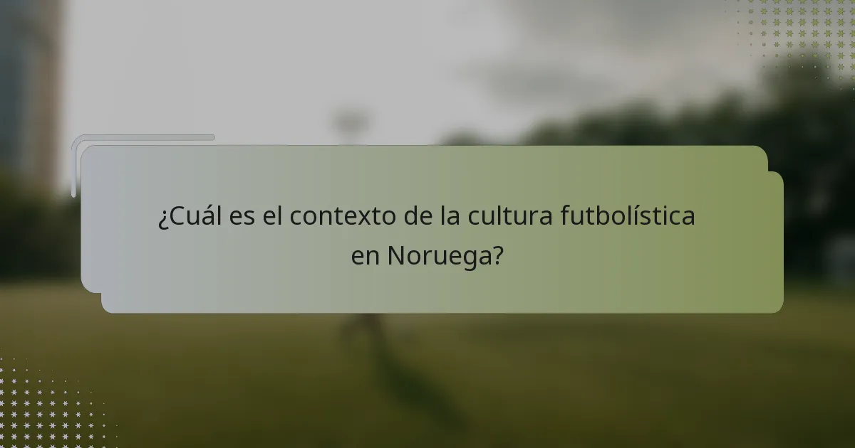 ¿Cuál es el contexto de la cultura futbolística en Noruega?