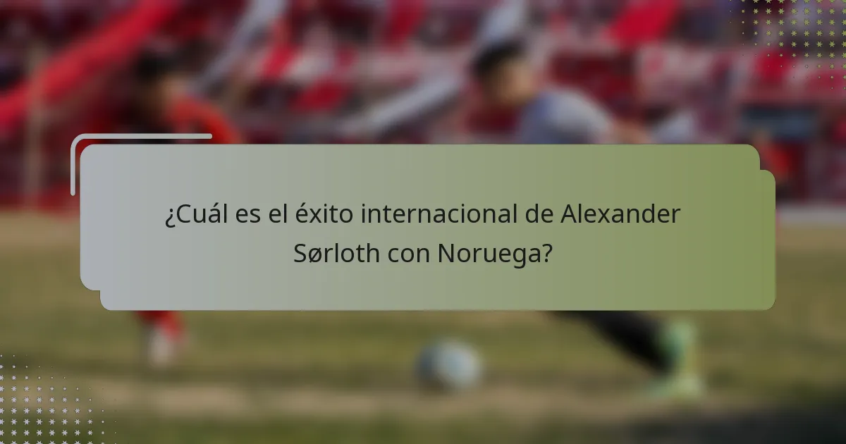 ¿Cuál es el éxito internacional de Alexander Sørloth con Noruega?