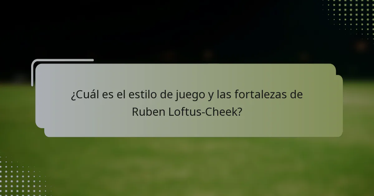 ¿Cuál es el estilo de juego y las fortalezas de Ruben Loftus-Cheek?