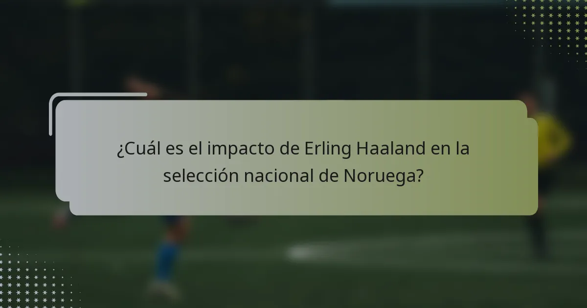 ¿Cuál es el impacto de Erling Haaland en la selección nacional de Noruega?