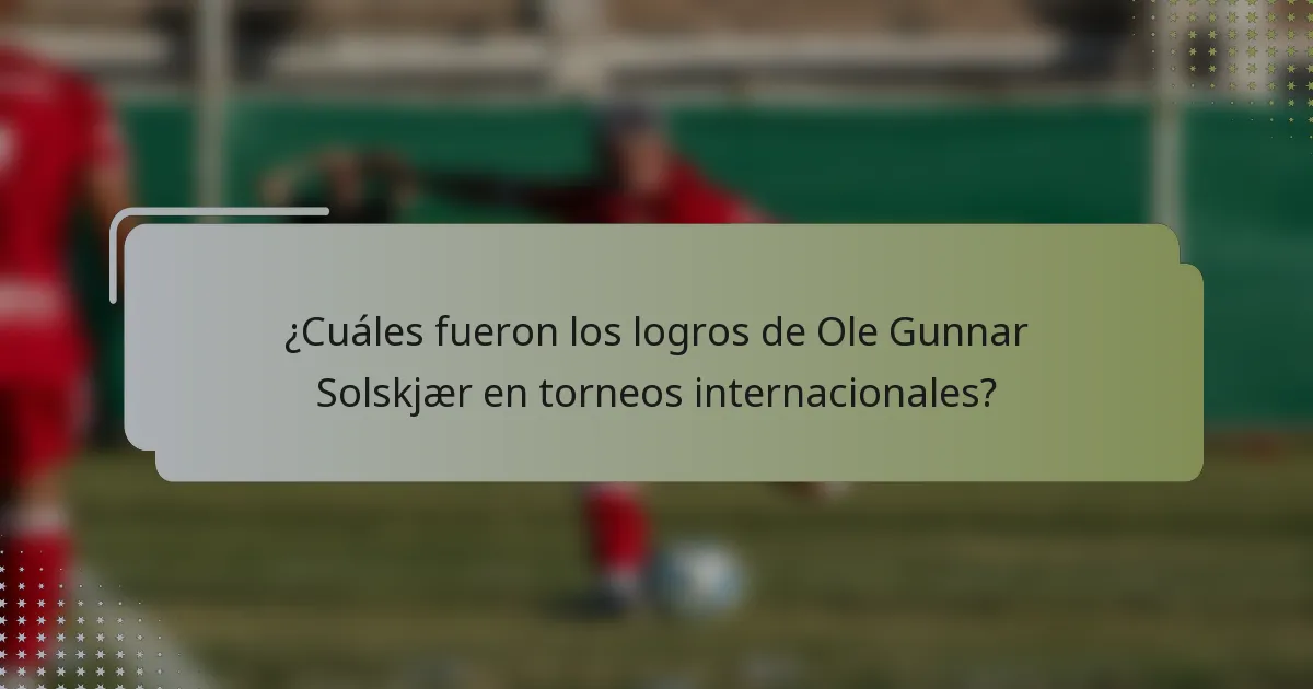 ¿Cuáles fueron los logros de Ole Gunnar Solskjær en torneos internacionales?