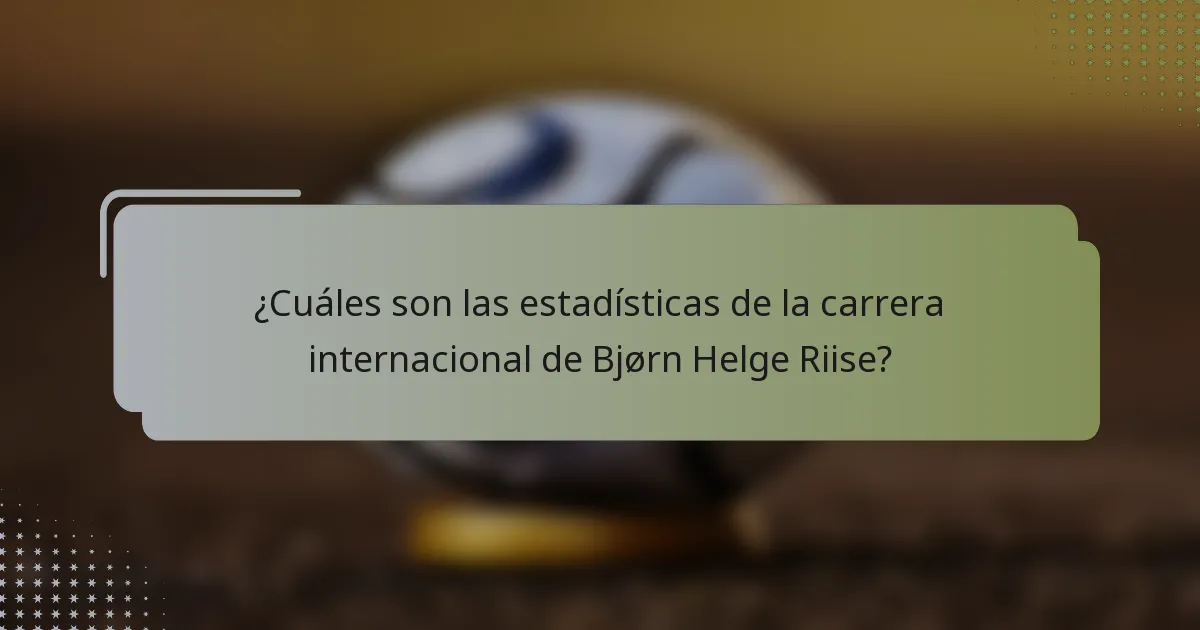 ¿Cuáles son las estadísticas de la carrera internacional de Bjørn Helge Riise?
