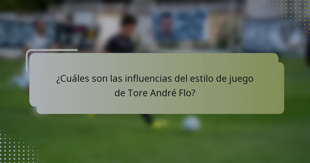 ¿Cuáles son las influencias del estilo de juego de Tore André Flo?