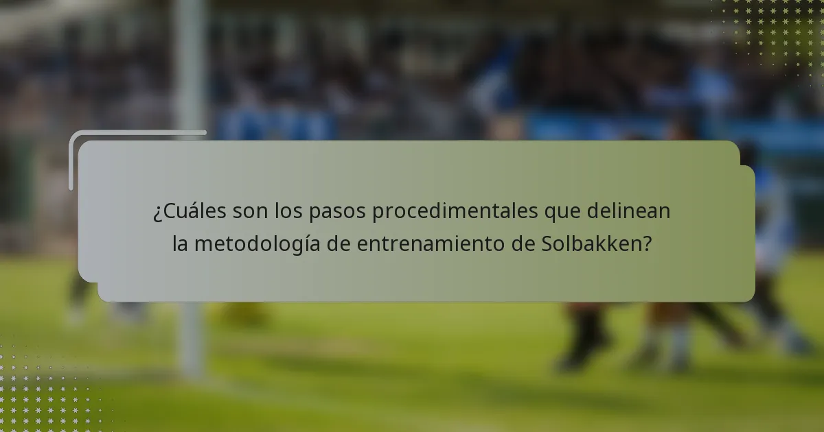 ¿Cuáles son los pasos procedimentales que delinean la metodología de entrenamiento de Solbakken?