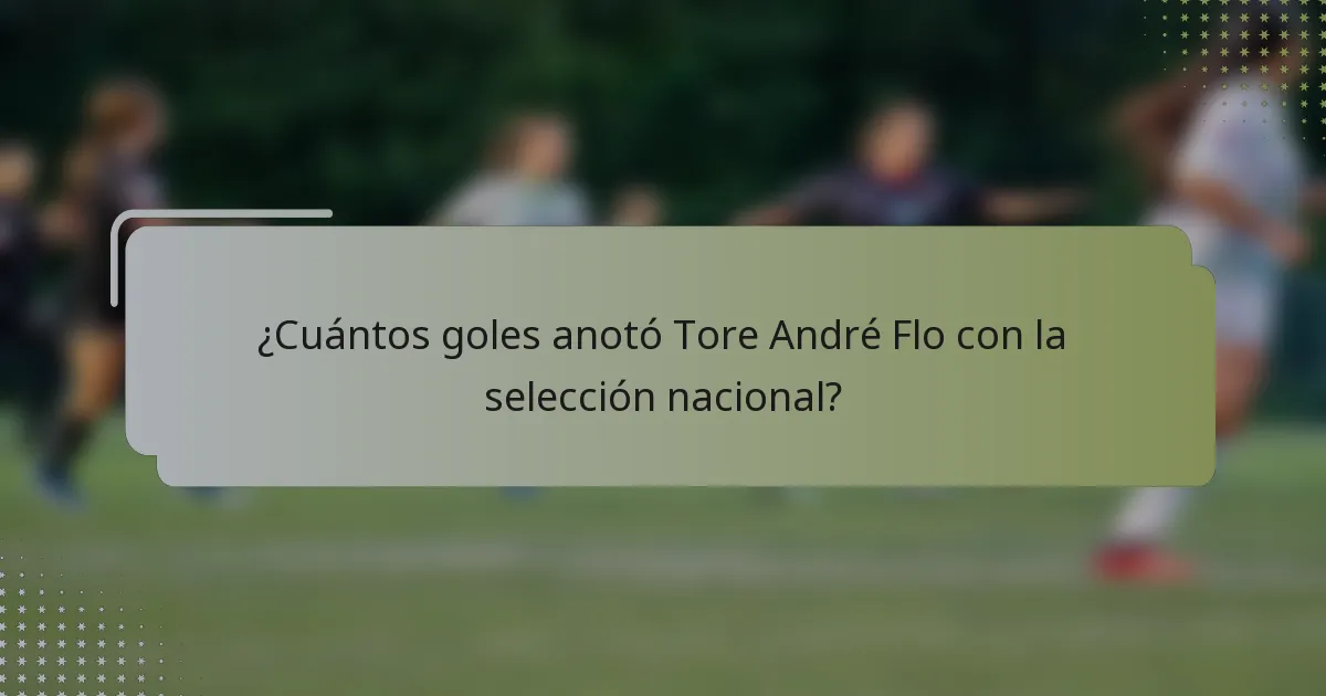¿Cuántos goles anotó Tore André Flo con la selección nacional?