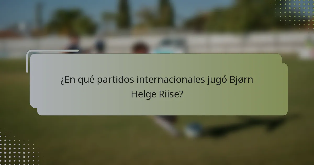 ¿En qué partidos internacionales jugó Bjørn Helge Riise?
