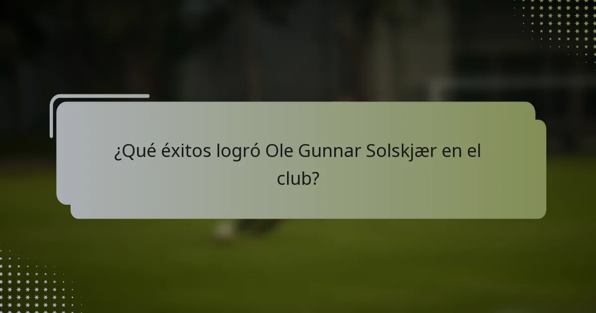 ¿Qué éxitos logró Ole Gunnar Solskjær en el club?
