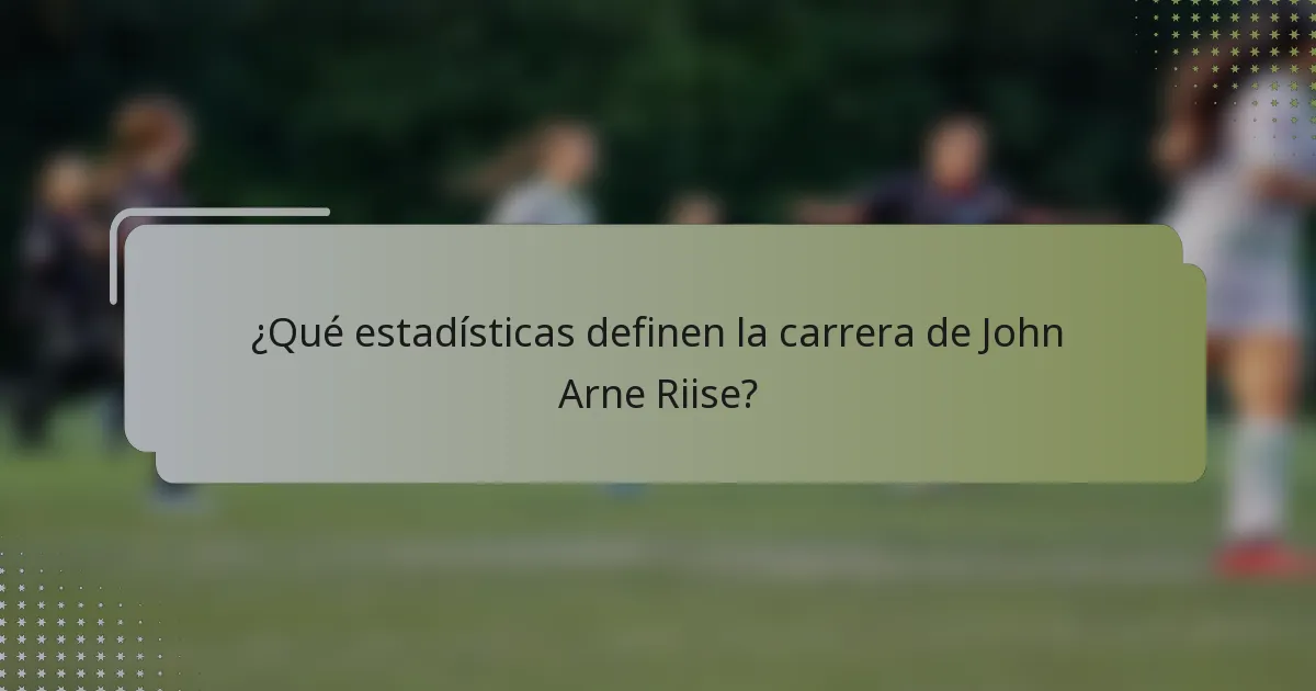¿Qué estadísticas definen la carrera de John Arne Riise?
