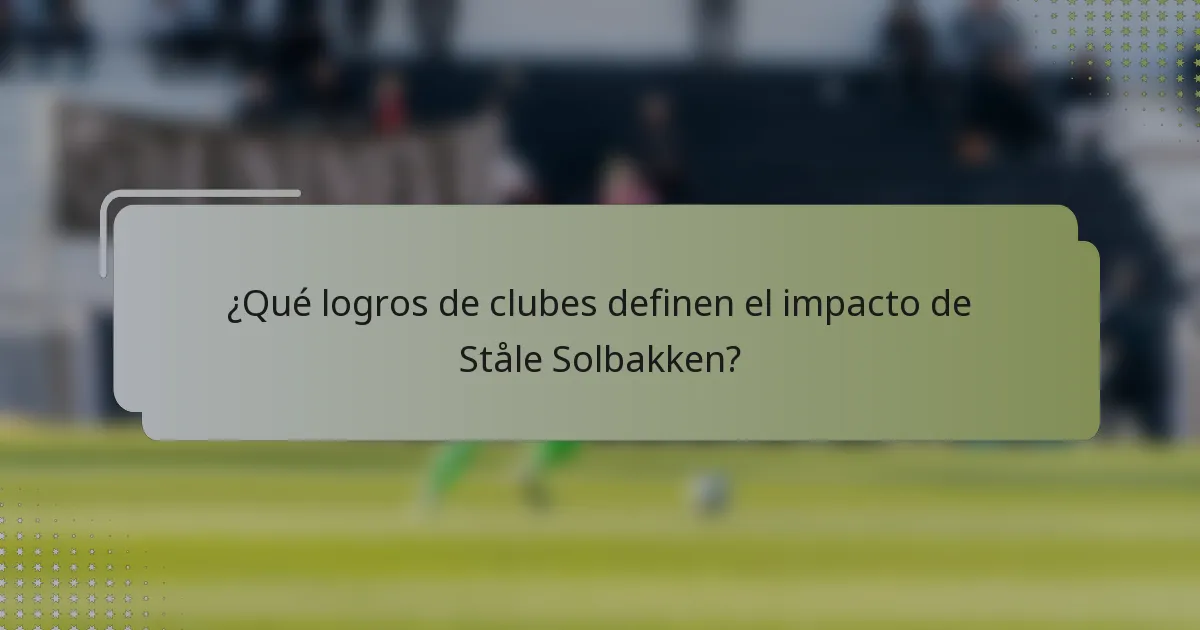 ¿Qué logros de clubes definen el impacto de Ståle Solbakken?