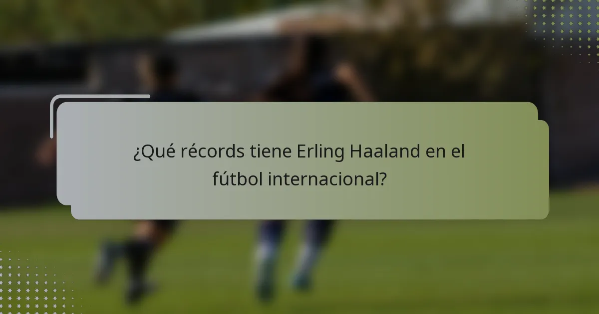¿Qué récords tiene Erling Haaland en el fútbol internacional?