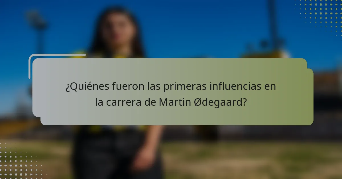 ¿Quiénes fueron las primeras influencias en la carrera de Martin Ødegaard?